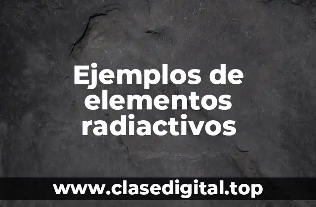 Ejemplos de elementos radiactivos