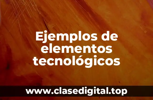 Ejemplos de elementos tecnológicos