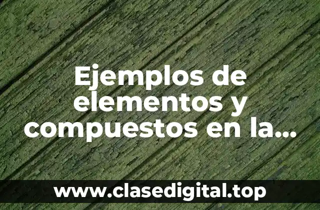 Ejemplos de elementos y compuestos