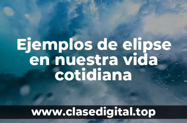 Ejemplos de elipse en nuestra vida cotidiana