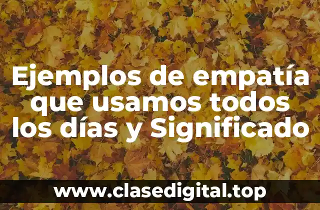 Ejemplos de empatía que usamos todos los días y Significado