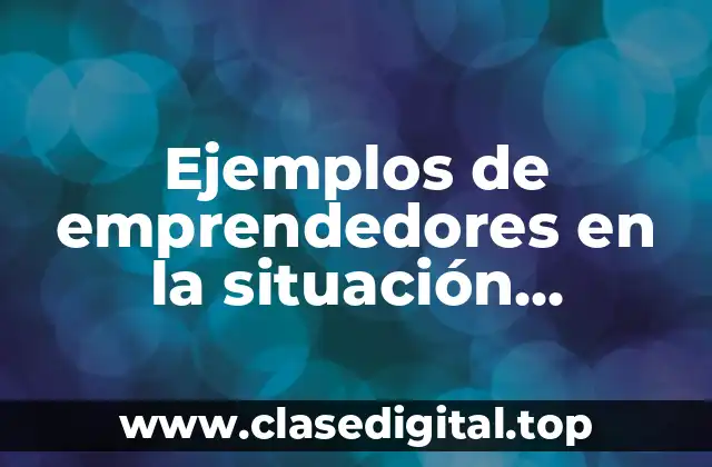 Ejemplos de emprendedores en la situación socioeconómica actual