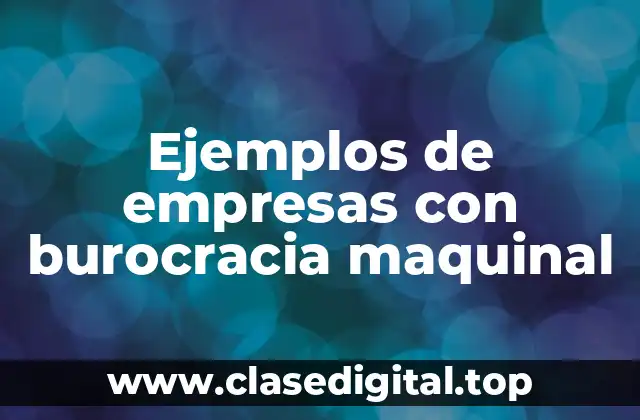 Ejemplos de empresas con burocracia maquinal