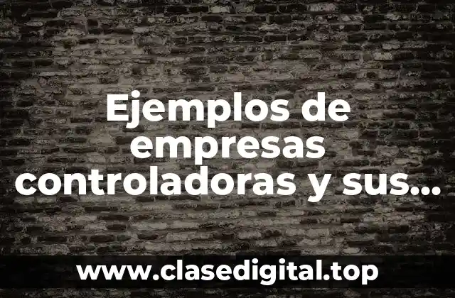 Ejemplos de empresas controladoras y sus subsidiarias en México
