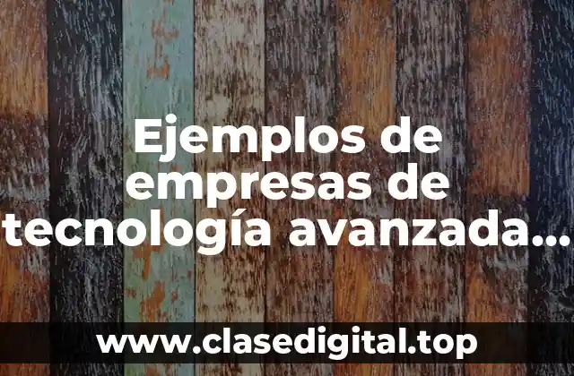 Ejemplos de empresas de tecnología avanzada como manufactura