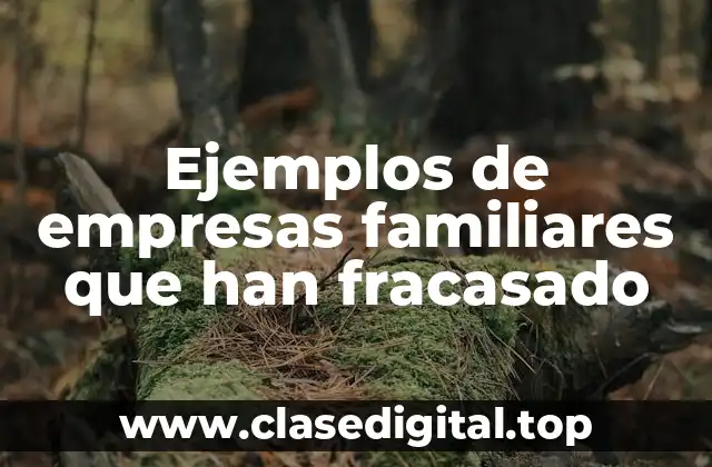 Ejemplos de empresas familiares que han fracasado