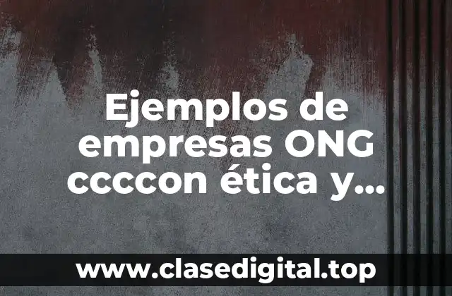 Ejemplos de empresas ONG ccccon ética y responsabilidad social