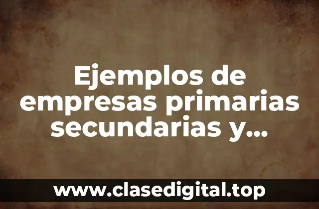 Ejemplos de empresas primarias secundarias y terciarias en México y Significado