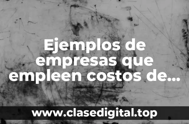 Ejemplos de empresas que empleen costos de producción
