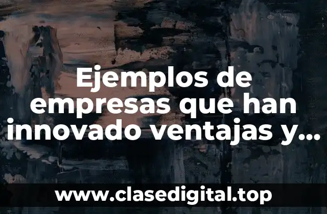 Ejemplos de empresas que han innovado ventajas y desventajas