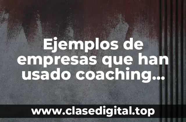 Ejemplos de empresas que han usado coaching empowerment y mentoring