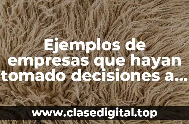 Ejemplos de empresas que hayan tomado decisiones a corto plazo