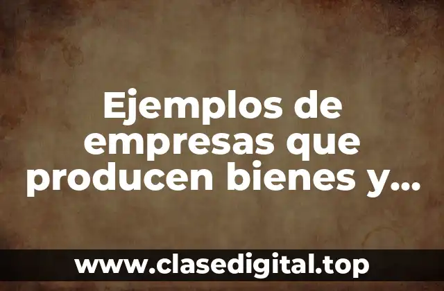 Ejemplos de empresas que producen bienes y servicios