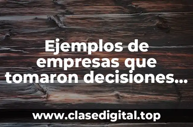 Ejemplos de empresas que tomaron decisiones a corto plazo