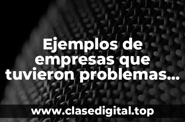 Ejemplos de empresas que tuvieron problemas de sobreproducción