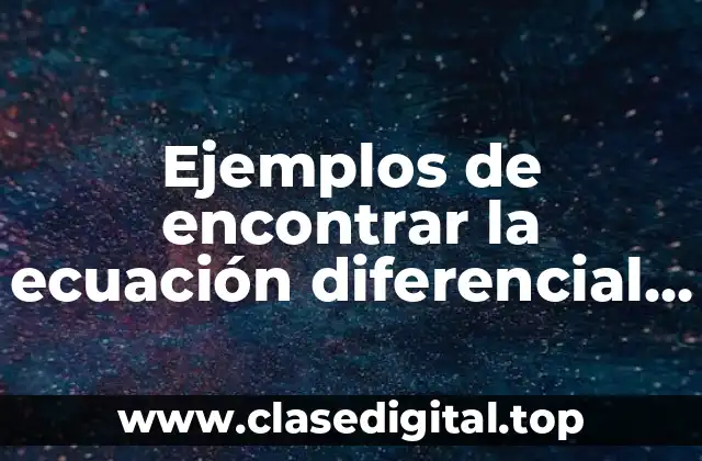 Ejemplos de encontrar la ecuación diferencial partiendo de la solución