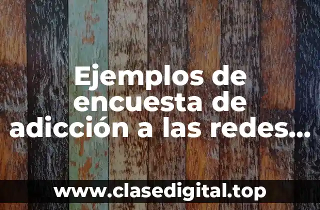 Ejemplos de encuesta de adicción a las redes sociales