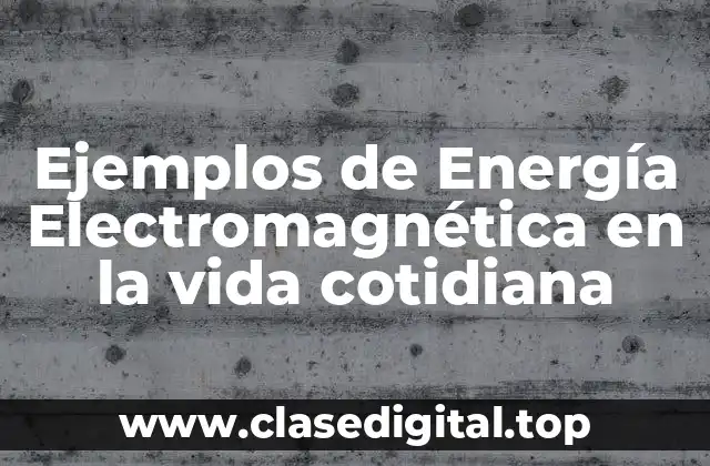 Ejemplos de Energía Electromagnética en la vida cotidiana