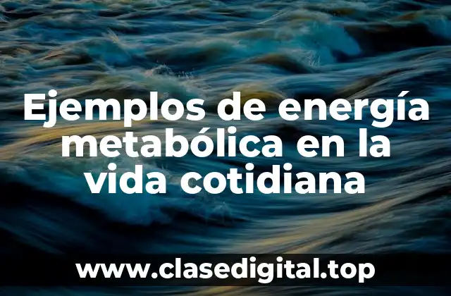 Ejemplos de energía metabólica en la vida cotidiana