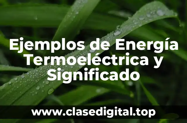 Ejemplos de Energía Termoeléctrica y Significado