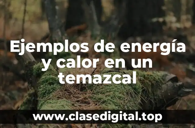 Ejemplos de energía y calor en un temazcal