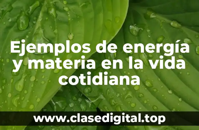 Ejemplos de energía y materia en la vida cotidiana