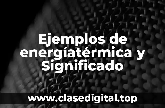 Ejemplos de energíatérmica y Significado