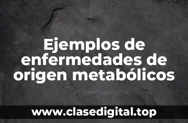 Ejemplos de enfermedades de origen metabólicos