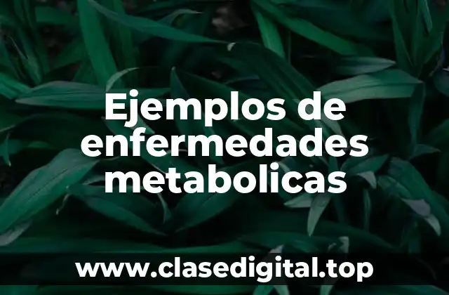 Ejemplos de enfermedades metabolicas