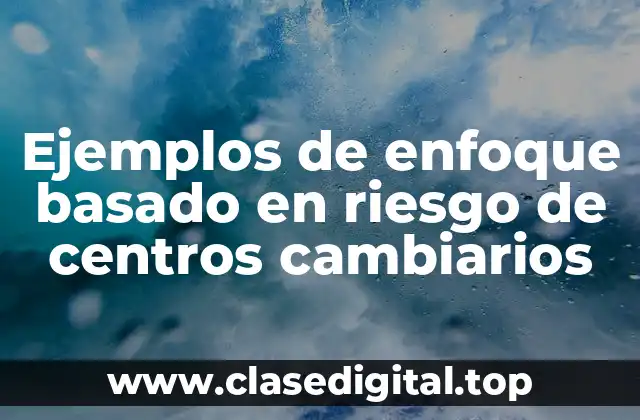 Ejemplos de enfoque basado en riesgo de centros cambiarios