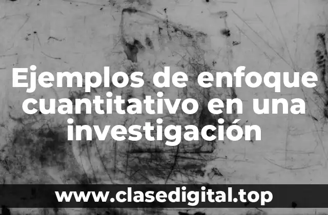 Ejemplos de enfoque cuantitativo en una investigación