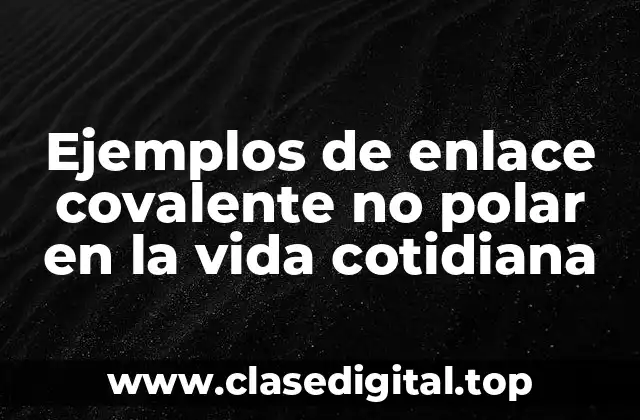 Ejemplos de enlace covalente no polar en la vida cotidiana