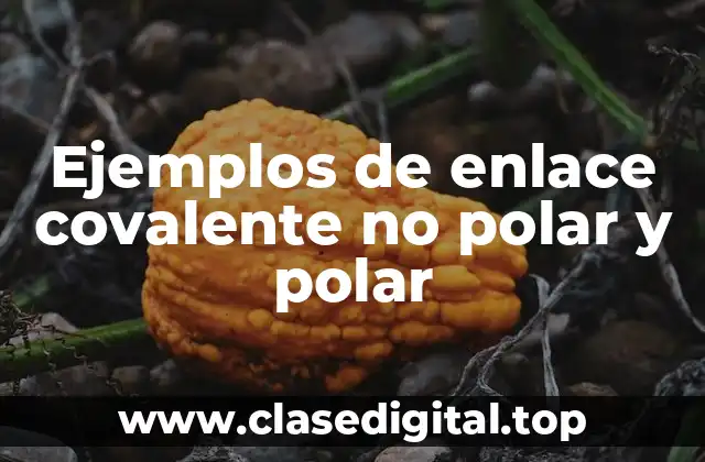 Ejemplos de enlace covalente no polar y polar