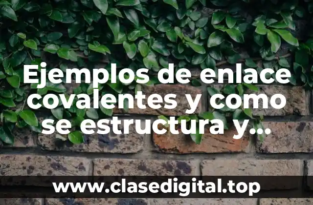 Ejemplos de enlace covalentes y como se estructura y porque