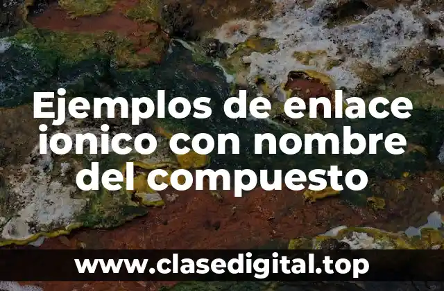 Ejemplos de enlace ionico con nombre del compuesto