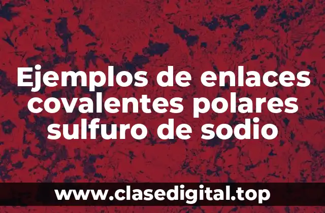 Ejemplos de enlaces covalentes polares sulfuro de sodio