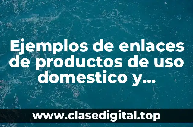 Ejemplos de enlaces de productos de uso domestico y Significado