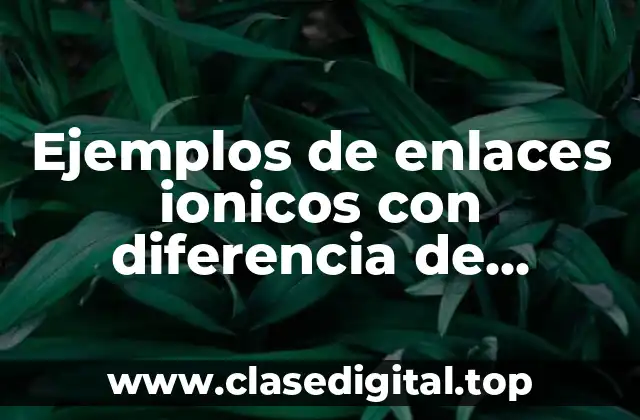 Ejemplos de enlaces ionicos con diferencia de electronegatividad