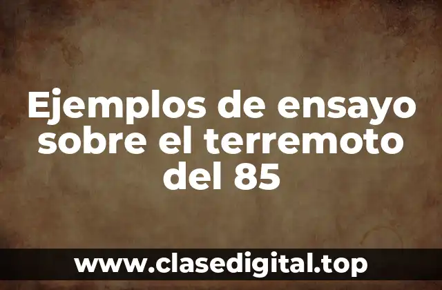 Ejemplos de ensayo sobre el terremoto del 85