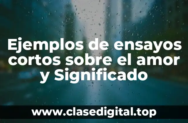 Ejemplos de ensayos cortos sobre el amor y Significado