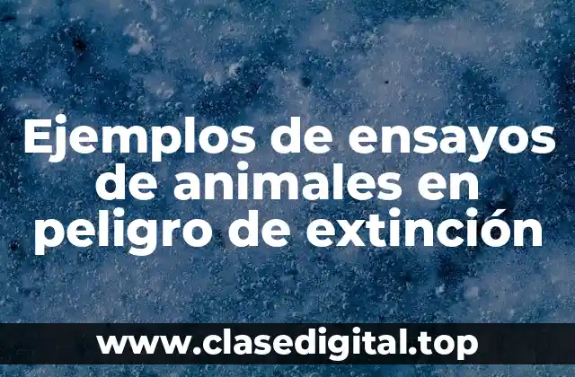Ejemplos de ensayos de animales en peligro de extinción