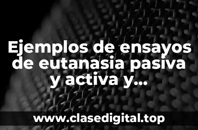 Ejemplos de ensayos de eutanasia pasiva y activa y Significado