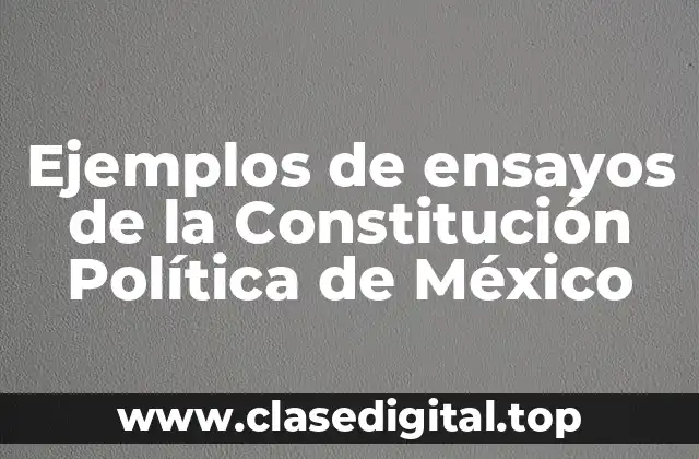 Ejemplos de ensayos de la Constitución Política de México