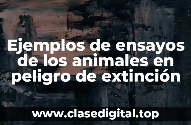 Ejemplos de ensayos de los animales en peligro de extinción