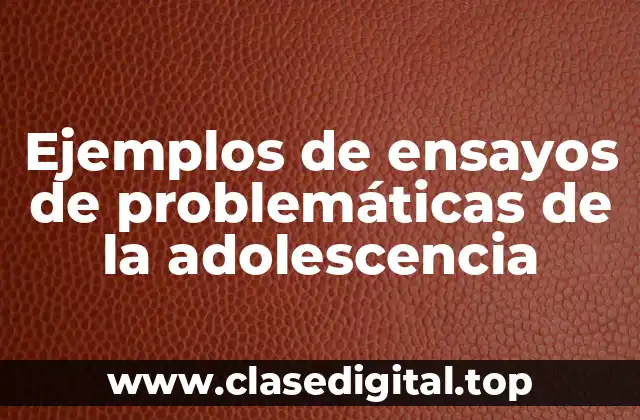Ejemplos de ensayos de problemáticas de la adolescencia
