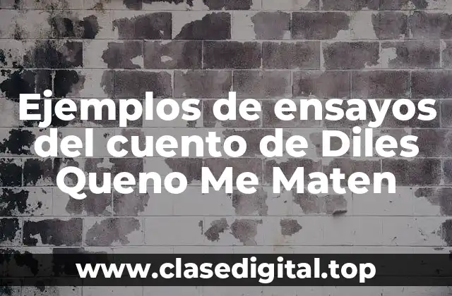 Ejemplos de ensayos del cuento de Diles Queno Me Maten