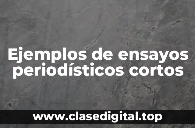Ejemplos de ensayos periodísticos cortos
