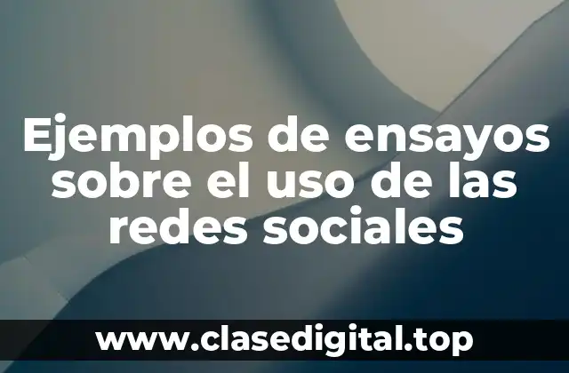 Ejemplos de ensayos sobre el uso de las redes sociales