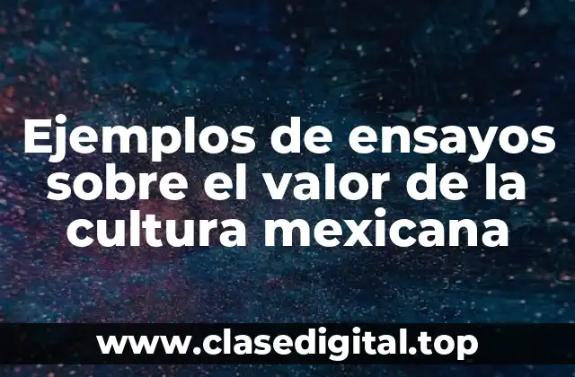 Ejemplos de ensayos sobre el valor de la cultura mexicana