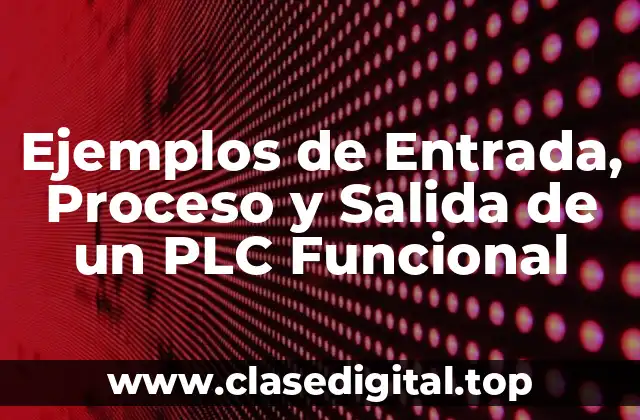 Ejemplos de Entrada, Proceso y Salida de un PLC Funcional